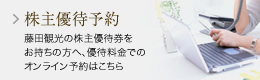 株主優待予約　藤田観光の株主優待券をお持ちの方へ、優待料金でのオンライン予約はこちら