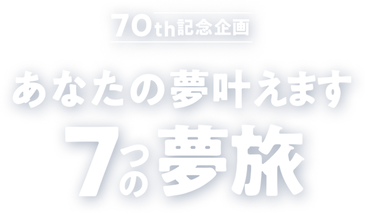70th記念企画 あなたの夢叶えます 7つの夢旅