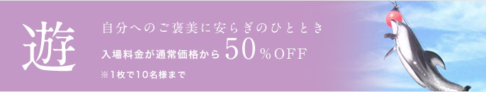 遊 自分へのご褒美に安らぎのひととき 入場料金が通常価格から50％OFF