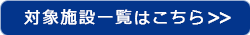 対象施設一覧はこちら
