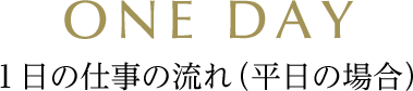 1日の仕事の流れ（平日の場合）