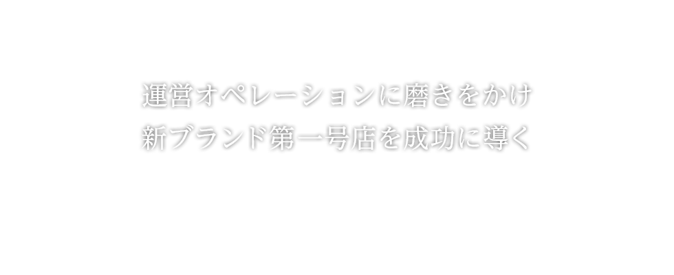 運営オペレーションに磨きをかけ 新ブランド第一号店を成功に導く