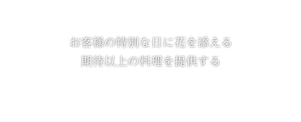 お客様の特別な日に花を添える 期待以上の料理を提供する
