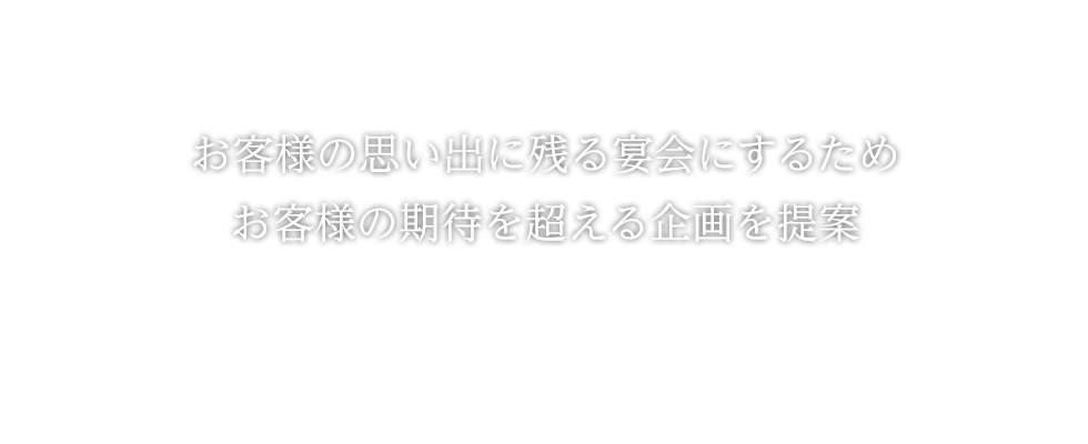 お客様の思い出に残る宴会にするため、お客様の期待を超える企画を提案