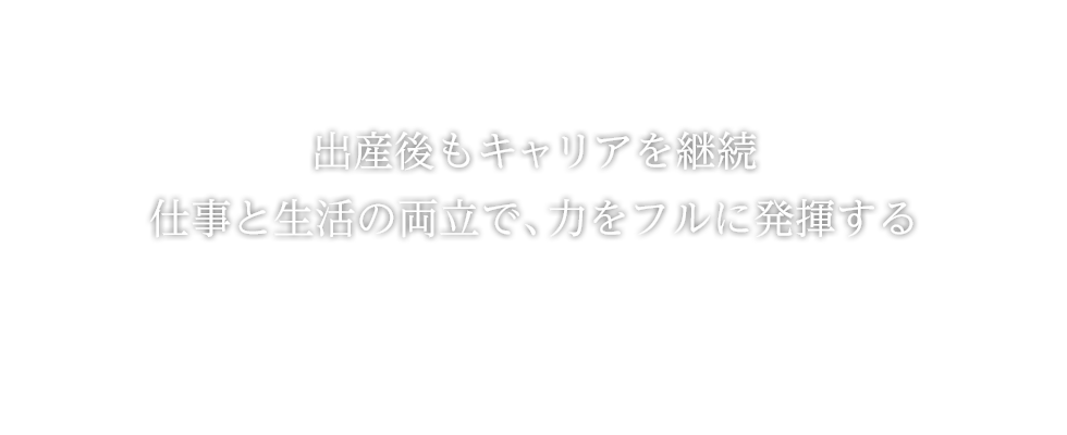 出産後もキャリアを継続。仕事と生活の両立で、力をフルに発揮する